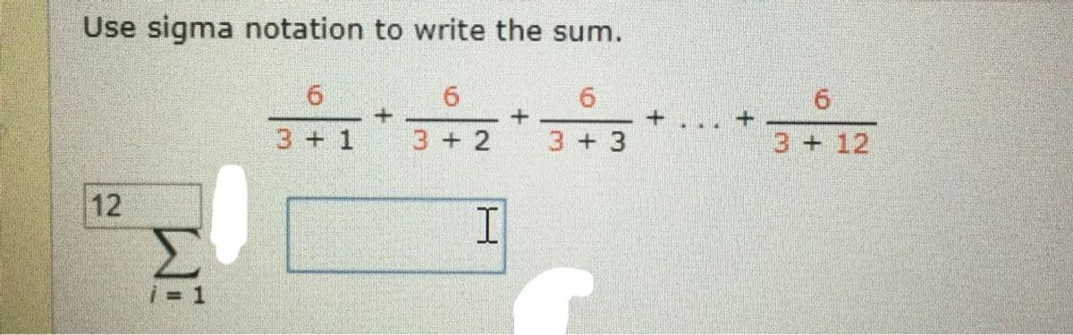 Use sigma notation to write the sum.
...
3+ 1
3+ 2
3 +3
3+ 12
12
i = 1
