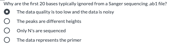 Why are the first 20 bases typically ignored from a Sanger sequencing .ab1 file?
The data quality is too low and the data is noisy
The peaks are different heights
Only N's are sequenced
The data represents the primer
