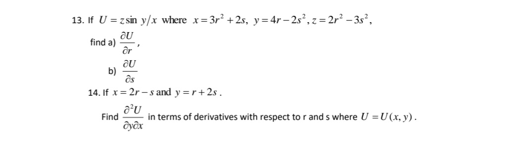 13. If U = z sin y/x where x= 3r² + 2s, y= 4r – 2s², z = 2r² – 3s²,
find a)
ôr
b)
ôs
14. If x = 2r – s and y =r+2s.
Find
in terms of derivatives with respect to r and s where U =U(x, y).
Ôyôx

