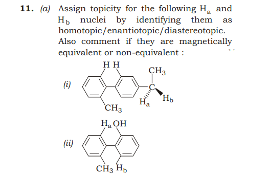 11. (a) Assign topicity for the following H. and
H nuclei by identifying them as
homotopic/enantiotopic/diastereotopic.
Also comment if they are magnetically
equivalent or non-equivalent :
HH
CH3
(i)
Hp
CH3
На Он
(ii)
CH3 Hp
