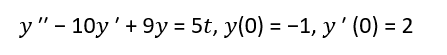 y" - 10y'+ 9y = 5t, y(0) = -1, y' (0) = 2

