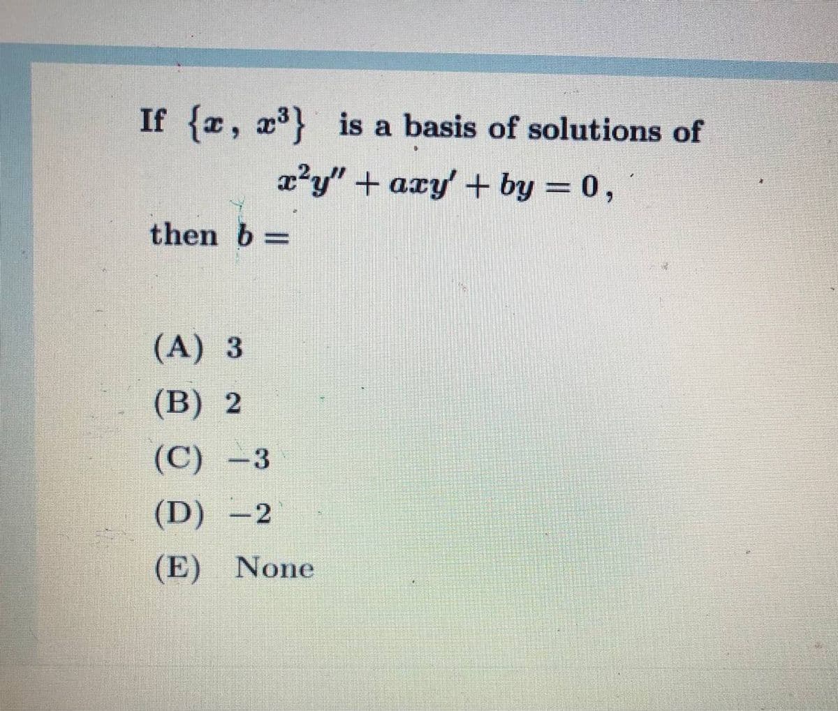 If {x, x} is a basis of solutions of
x?y" + axy' + by = 0,
then b =
(A) 3
(B) 2
(C) -3
(D) -2
(E) None

