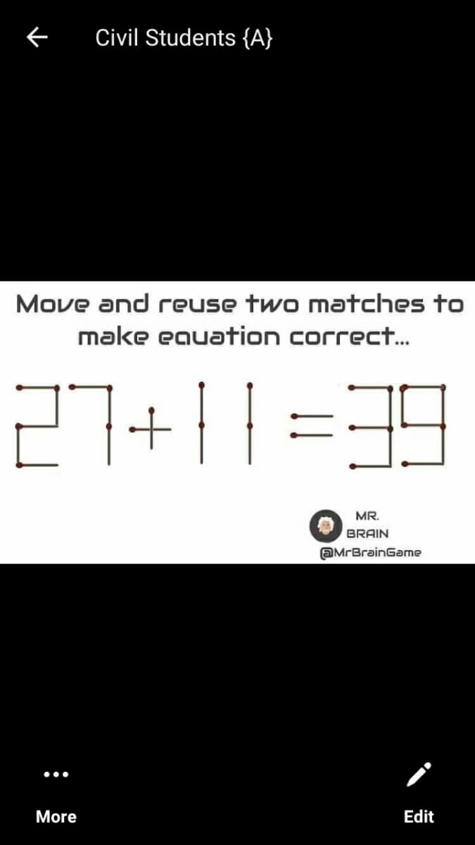 Civil Students {A}
Move and reuse two matches to
make eauation correct.
27+1| =39
MR.
BRAIN
@MrBrainGame
•..
More
Edit
