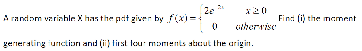 A random variable X has the pdf given by f(xr) = -
2e 2r
x 20
Find (i) the moment
otherwise
generating function and (ii) first four moments about the origin.
