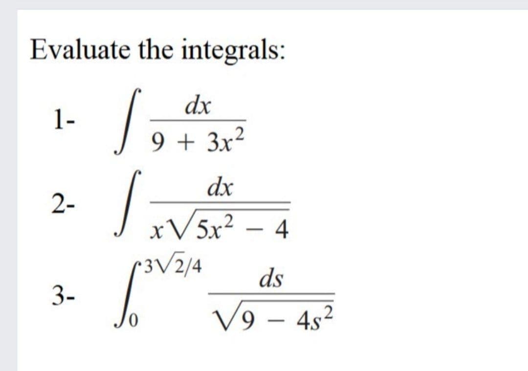 Evaluate the integrals:
dx
1-
9 + 3x²
dx
V5x -
2-
xV5x² – 4
•3V2/4
ds
3-
V9 – 4s2
-
