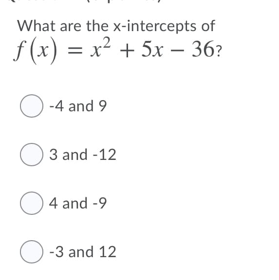 What are the x-intercepts of
f (x) = x² + 5x – 36?
O -4 and 9
O 3 and -12
O4 and -9
O -3 and 12
