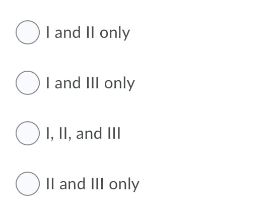 OI and II only
Ol and III only
O 1, II, and III
O Il and III only
