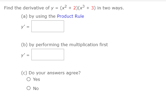 Find the derivative of y = (x2 + 2)(x³ + 3) in two ways.
(a) by using the Product Rule
y' =
(b) by performing the multiplication first
y' =
(c) Do your answers agree?
O Yes
O No
