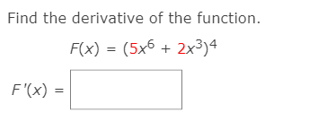 Find the derivative of the function.
F(x) = (5x6 + 2x³)4
F'(x) =
