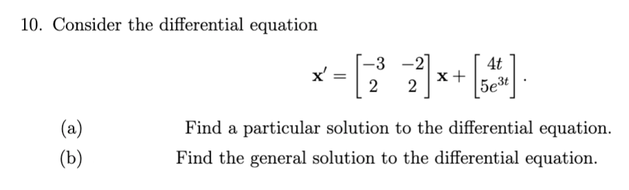 10. Consider the differential equation
х
-3
-2]
4t
2
5e
(a)
(b)
Find a particular solution to the differential equation.
Find the general solution to the differential equation.
за
