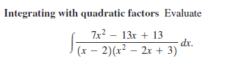 Integrating with quadratic factors Evaluate
7x2 – 13x + 13
dx.
(x – 2)(x² – 2x + 3)
