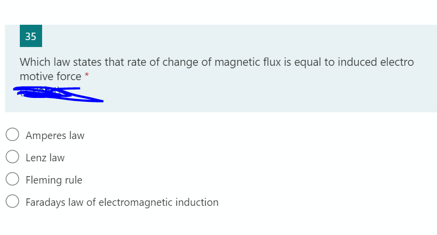 35
Which law states that rate of change of magnetic flux is equal to induced electro
motive force *
Amperes law
O Lenz law
Fleming rule
Faradays law of electromagnetic induction
