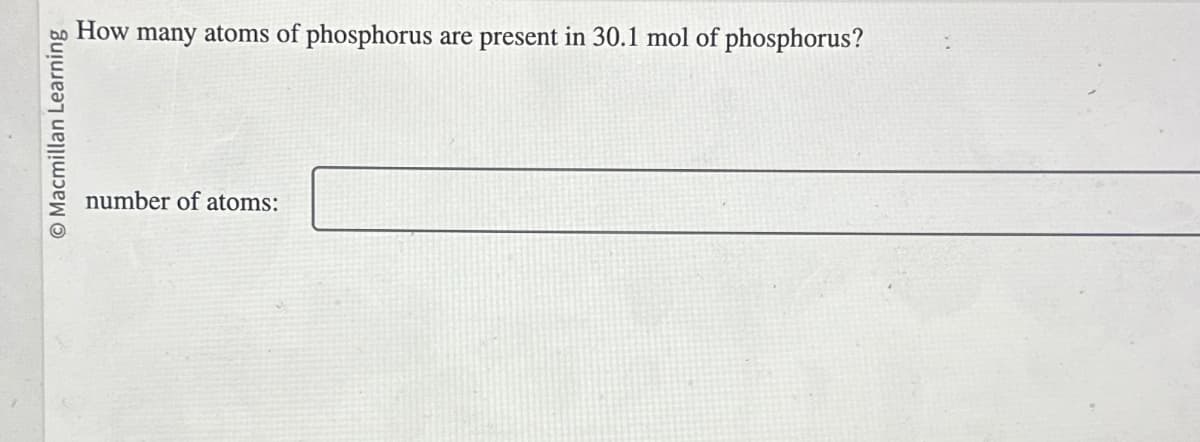 Macmillan Learning
How many atoms of phosphorus are
number of atoms:
present in 30.1 mol of phosphorus?