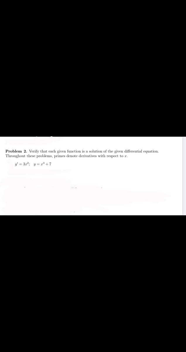 Problem 2. Verify that each given function is a solution of the given differential equation.
Throughout these problems, primes denote derivatives with respect to r.
y = 3r?; y = a* + 7
