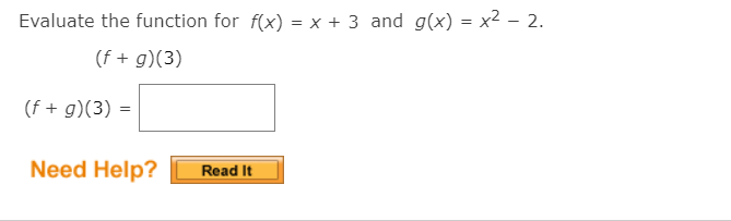 Evaluate the function for f(x) = x + 3 and g(x) = x² – 2.
(f + g)(3)
(f + g)(3) =
Need Help?
Read It
