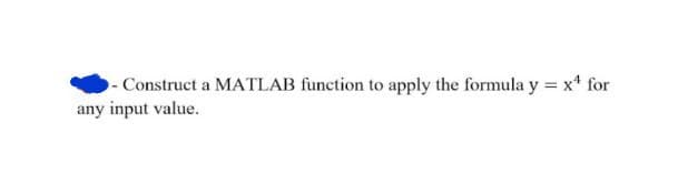 - Construct a MATLAB function to apply the formula y = x* for
any input value.
