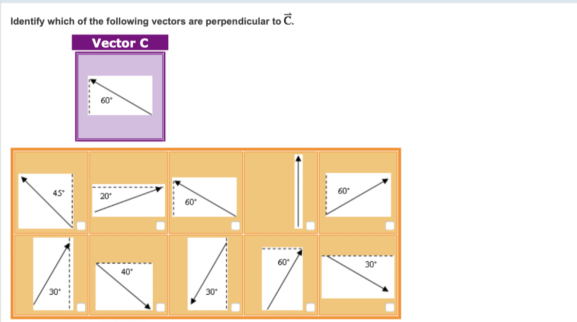 Identify which of the following vectors are perpendicular to C.
Vector C
60°
45°
60
20°
60°
60°
30°
40°
30°
30°

