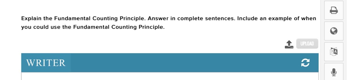 Explain the Fundamental Counting Principle. Answer in complete sentences. Include an example of when
you could use the Fundamental Counting Principle.
UPLOAD
WRITER
