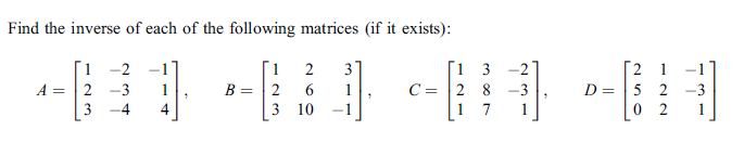 Find the inverse of each of the following matrices (if it exists):
Г1 3
C = 2 8
1 7
1 -2
1
2
31
-2
1
B = 2
3 10
D = |5 2 -3
0 2
A =
2 -3
1
1
-3
%3D
1
