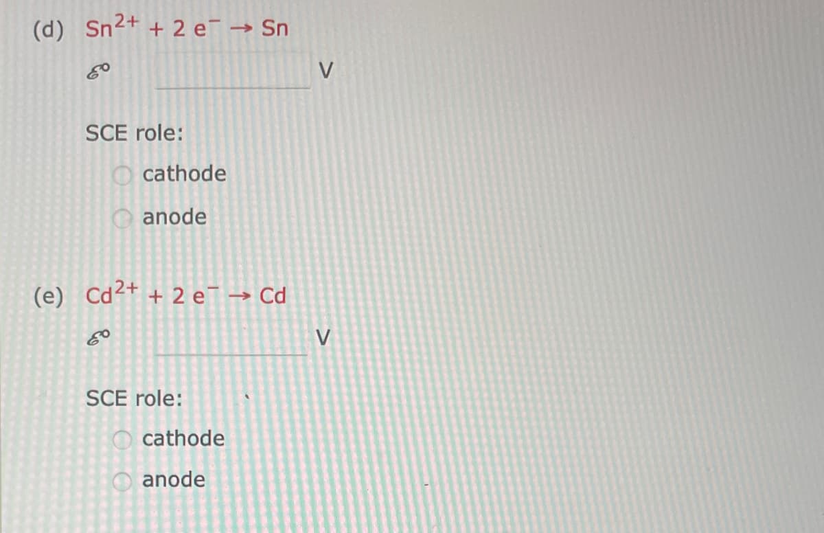 (d) Sn²+ + 2 e¯ → Sn
->>>
SCE role:
cathode
anode
(e) Cd²+ + 2 e¯ → Cd
80
SCE role:
cathode
anode
V
V