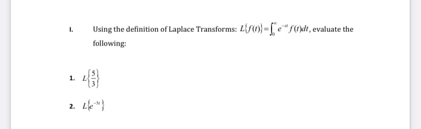 I.
1. L
Using the definition of Laplace Transforms: L{f(t)}=e" f(t)dt, evaluate the
following:
5/3
2. L{e}