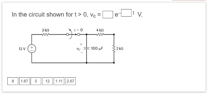 In the circuit shown for t > 0, Vc =
8
00
12v (+
1.67
5
LO
3 ΚΩ
ww
οξέ
12 1.11 2.67
B
+
αρ
4 ΚΩ
100 με
e
ΣΚΩ
t V.