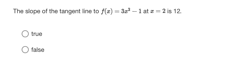 The slope of the tangent line to f(x) = 3x² - 1 at x = 2 is 12.
true
false