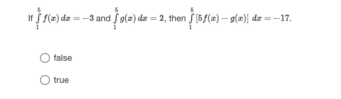 5
5
If f f(x) dx = - −3 and ƒ g(x) dx = 2, then ƒ [5ƒ(x) — g(x)] dx = −17.
nd fg
$15ƒ
1
false
true