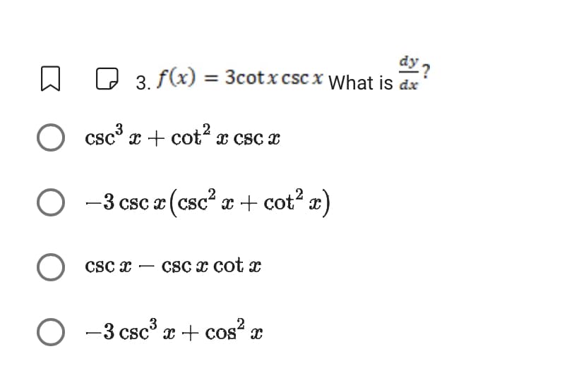 dy?
3. f(x) = 3cotx cscx What is dx
3
O csc³ x + cot²x csc x
O-3 csc x (csc²x + cot² x)
O csc x csc x cotx
3
2
O-3 csc³ x + cos²x