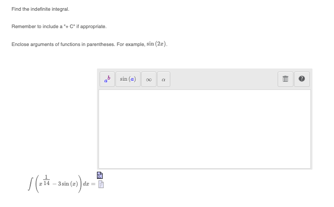 Find the indefinite integral.
Remember to include a "+ C" if appropriate.
Enclose arguments of functions in parentheses. For example, sin (2x).
|(2¹11-3sin
-3 sin(x) dx =
ab
sin (a)
8
a
B