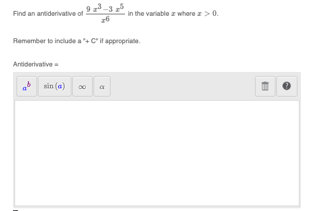 Find an antiderivative of
Antiderivative =
9 23-3 25
26
Remember to include a "+ C" if appropriate.
ab sin (a) ∞
in the variable where a > 0.
R
