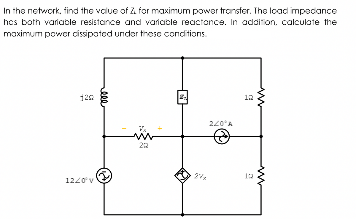 In the network, find the value of Zi for maximum power transfer. The load impedance
has both variable resistance and variable reactance. In addition, calculate the
maximum power dissipated under these conditions.
j20
Z,
12
220°A
2Vx
12
1220°v
ell
