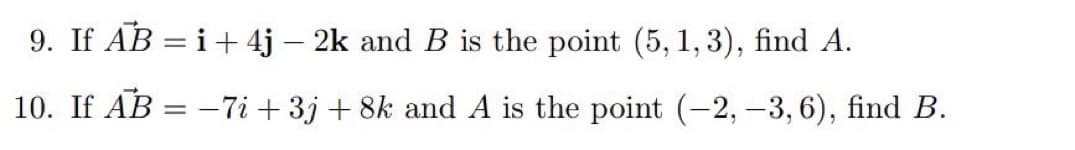 9. If AB = i +4j - 2k and B is the point (5, 1, 3), find A.
10. If AB = -7i+3j +8k and A is the point (-2, -3, 6), find B.