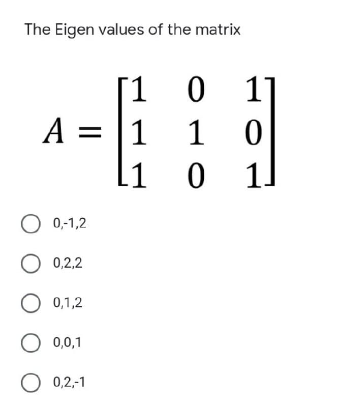 The Eigen values of the matrix
1 0
1
A = 1
1
1
0
1
0 1.
O 0,-1,2
O 0,2,2
O 0,1,2
O 0,0,1
O 0,2,-1