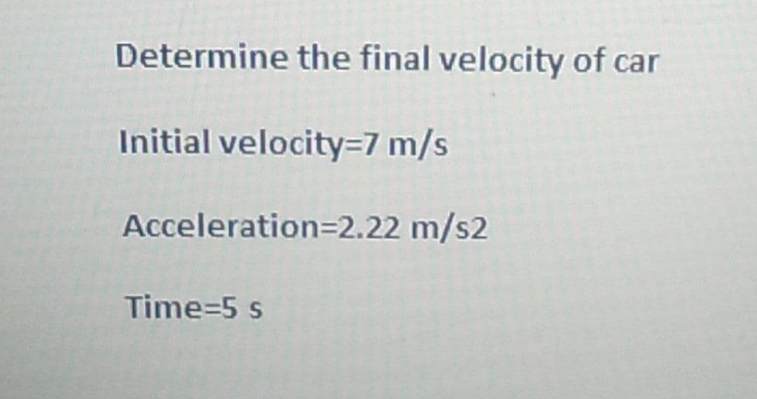 Determine the final velocity of car
Initial velocity=7 m/s
Acceleration=2.22 m/s2
Time=5 s