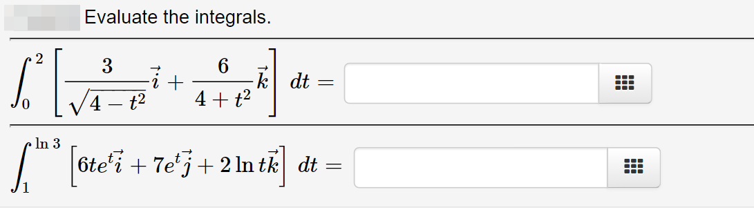 Evaluate the integrals.
3
6
k dt
4 + t2
..-
4
t2
• In 3
6te'i + 7e'j+ 2 ln tk dt
