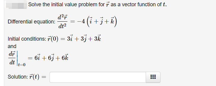 Solve the initial value problem for 7 as a vector function of t.
d?r
Differential equation:
dt?
(i )
+j+k
Initial conditions: F(0) = 3i + 3j + 3k
3
and
dr
bi + 6j + 6k
dt
t%3D
Solution: 7(t)
