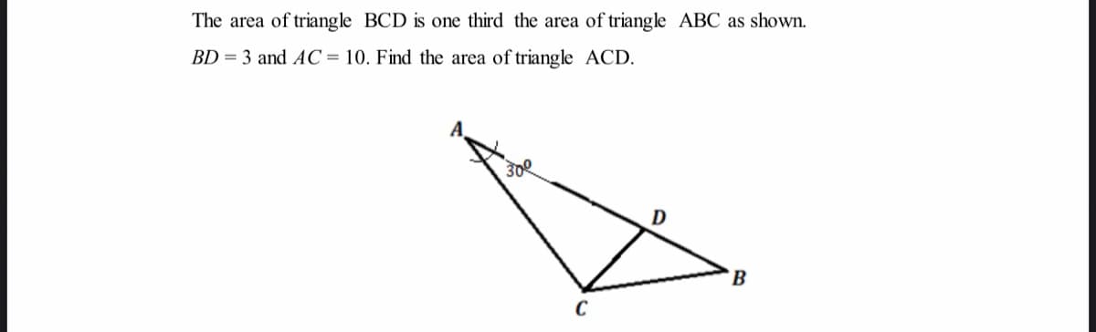 The area of triangle BCD is one third the area of triangle ABC as shown.
BD = 3 and AC= 10. Find the area of triangle ACD.
30e
B
