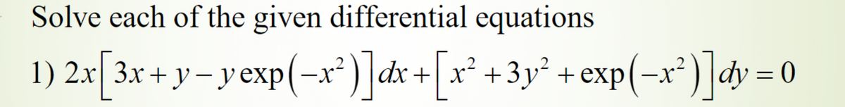 Solve each of the given differential equations
1) 2x 3x + y– yexp(-x²) |dx+| x² +3y² + exp(-x²)|dy = 0
%3D
