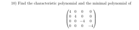 10) Find the characteristic polynomial and the minimal polynomial of
(4 0 0
0 4 0
0 0 -4
-4
