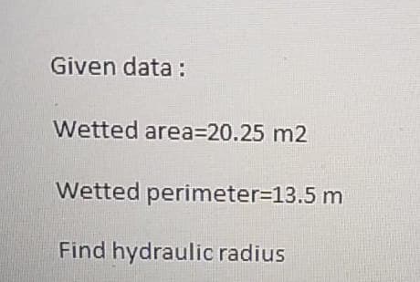 Given data :
Wetted area3D20.25 m2
Wetted perimeter=13.5 m
Find hydraulic radius
