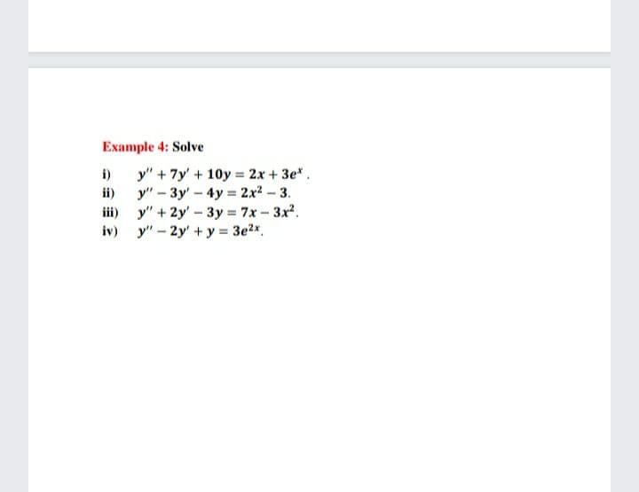 Example 4: Solve
y" + 7y' + 10y = 2x + 3e*.
y" – 3y' - 4y = 2x2 – 3.
iii) y" + 2y'- 3y = 7x-3x.
iv) y" - 2y' + y = 3e2x.
i)
ii)
