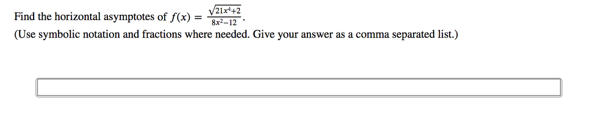 Find the horizontal asymptotes of f(x) =
V21x++2
8x2-12 :
(Use symbolic notation and fractions where needed. Give your answer as a comma separated list.)
