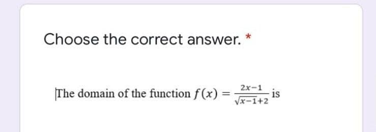 Choose the correct answer.
The domain of the function f(x) =
2х-1
is
Vx-1+2
