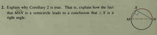 2. Explain why Corollary 2 is true. That is, explain how the fact
that MXN is a semicircle leads to a conclusion that ZX is a
right angle.
