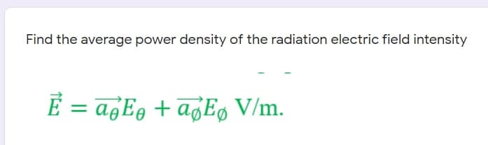 Find the average power density of the radiation electric field intensity
E = a¿Eo + a¿E, V/m.
