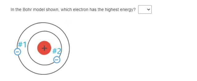 In the Bohr model shown, which electron has the highest energy?
#1
#2
>
