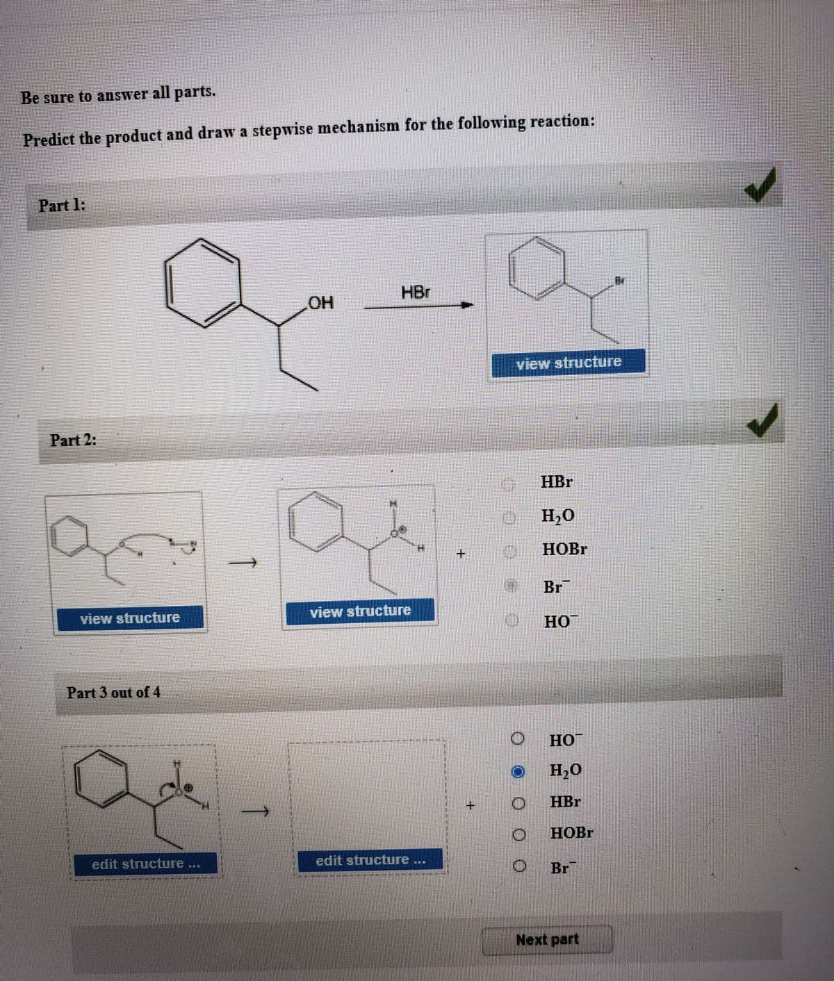 Be sure to answer all parts.
Predict the product and draw a stepwise mechanism for the following reaction:
Part 1:
HBr
view structure
Part 2:
HBr
H,0
НOBr
Br
view structure
view structure
0 HO
Part 3 out of 4
H,0
HBr
НОBr
edit structure
edit structure ...
Br
Next part
