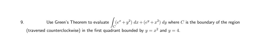 9.
Use Green's Theorem to evaluate
(e" + y?) dx + (e" +x²) dy where C is the boundary of the region
(traversed counterclockwise) in the first quadrant bounded by y = x2 and y = 4.
