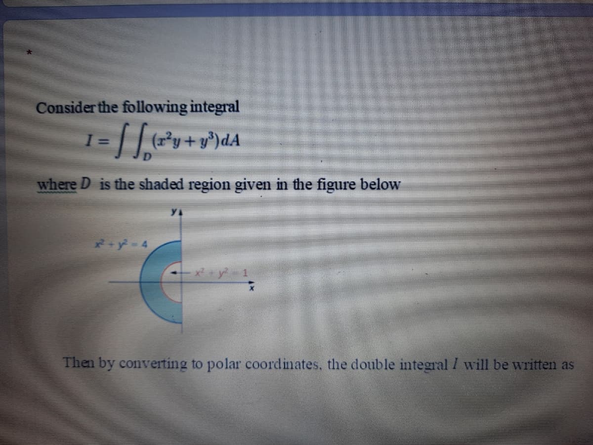 Consider the following integral
where D is the shaded region given in the figure below
Then by converting to polar coordinates, the double integral /will be written as
